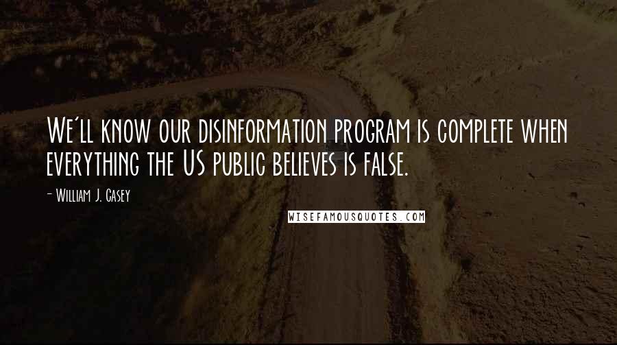 William J. Casey Quotes: We'll know our disinformation program is complete when everything the US public believes is false.