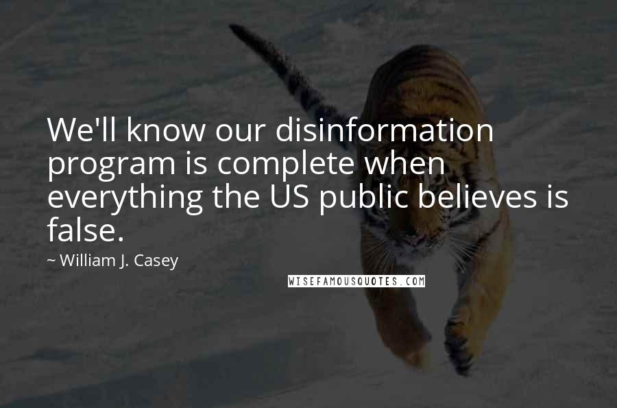 William J. Casey Quotes: We'll know our disinformation program is complete when everything the US public believes is false.