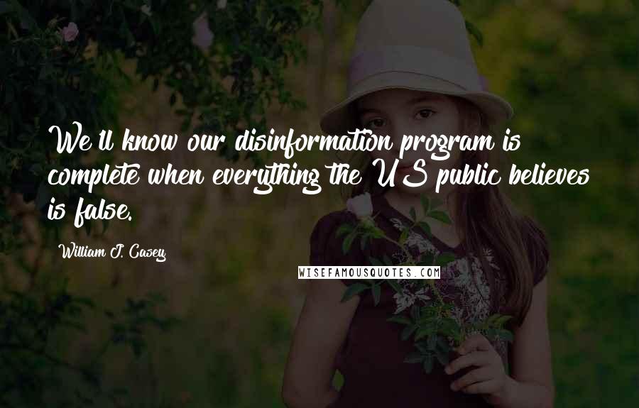 William J. Casey Quotes: We'll know our disinformation program is complete when everything the US public believes is false.