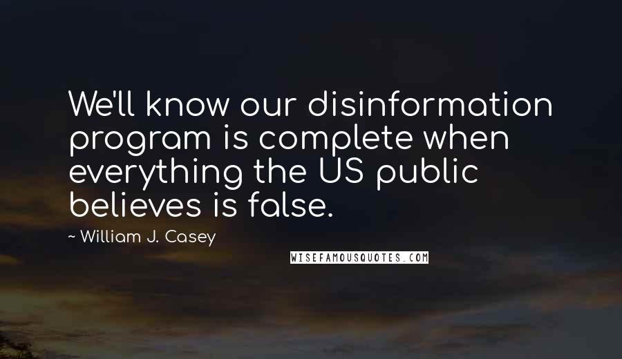 William J. Casey Quotes: We'll know our disinformation program is complete when everything the US public believes is false.