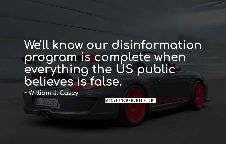 William J. Casey Quotes: We'll know our disinformation program is complete when everything the US public believes is false.