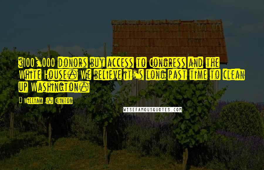 William J. Clinton Quotes: $100,000 donors buy access to Congress and the White House. We believe it's long past time to clean up Washington.