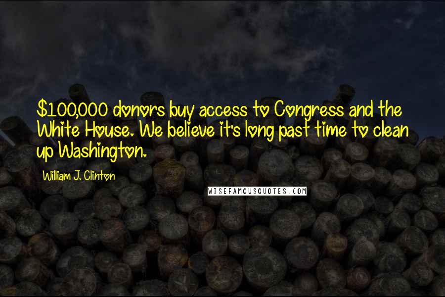 William J. Clinton Quotes: $100,000 donors buy access to Congress and the White House. We believe it's long past time to clean up Washington.