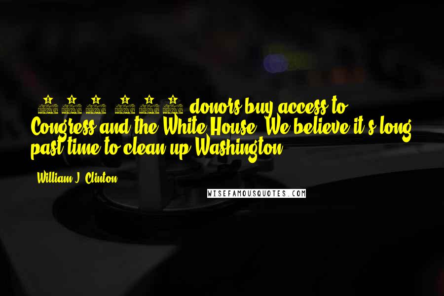 William J. Clinton Quotes: $100,000 donors buy access to Congress and the White House. We believe it's long past time to clean up Washington.