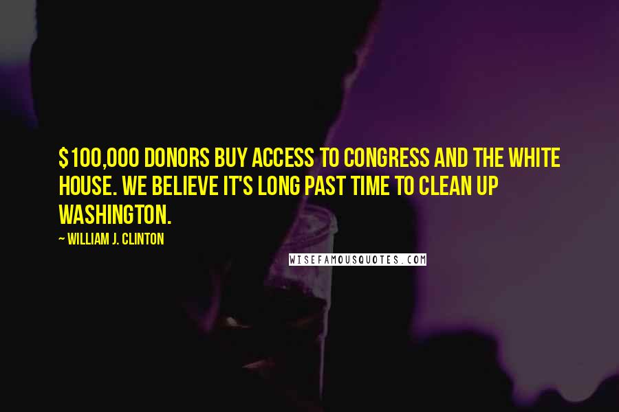 William J. Clinton Quotes: $100,000 donors buy access to Congress and the White House. We believe it's long past time to clean up Washington.