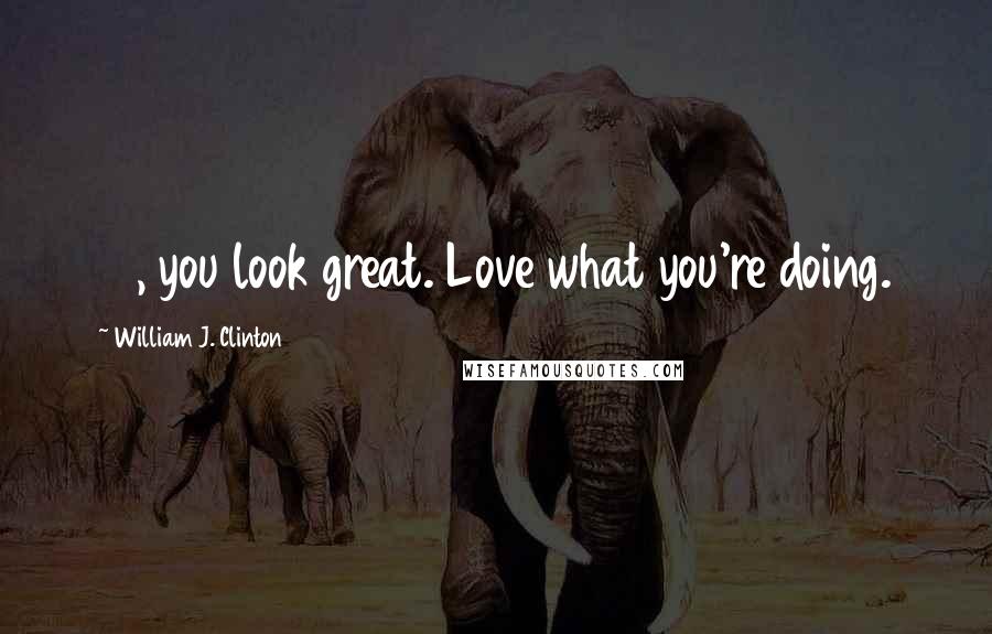 William J. Clinton Quotes: 41, you look great. Love what you're doing.
