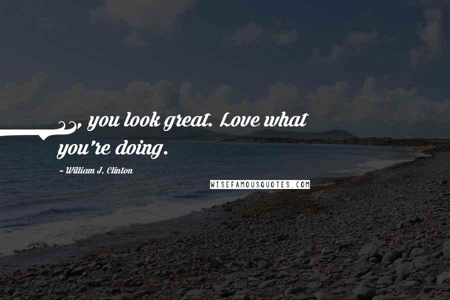William J. Clinton Quotes: 41, you look great. Love what you're doing.