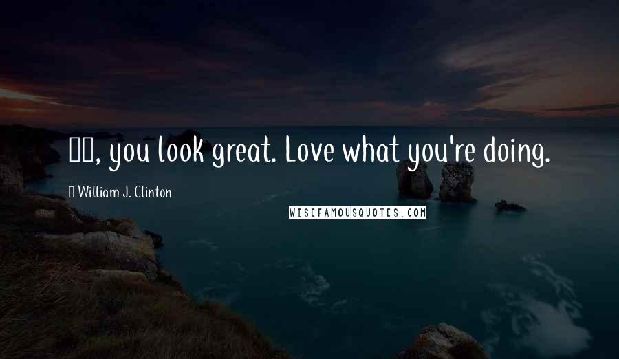 William J. Clinton Quotes: 41, you look great. Love what you're doing.