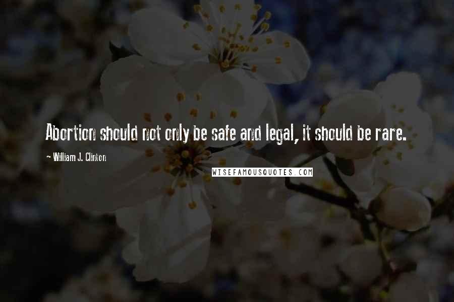 William J. Clinton Quotes: Abortion should not only be safe and legal, it should be rare.