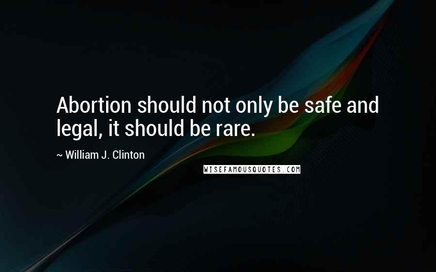 William J. Clinton Quotes: Abortion should not only be safe and legal, it should be rare.