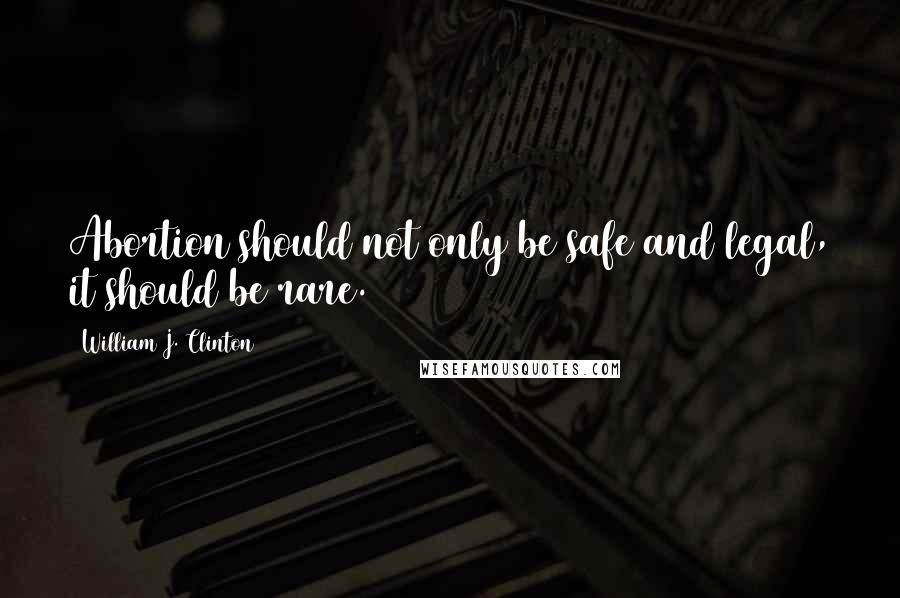 William J. Clinton Quotes: Abortion should not only be safe and legal, it should be rare.