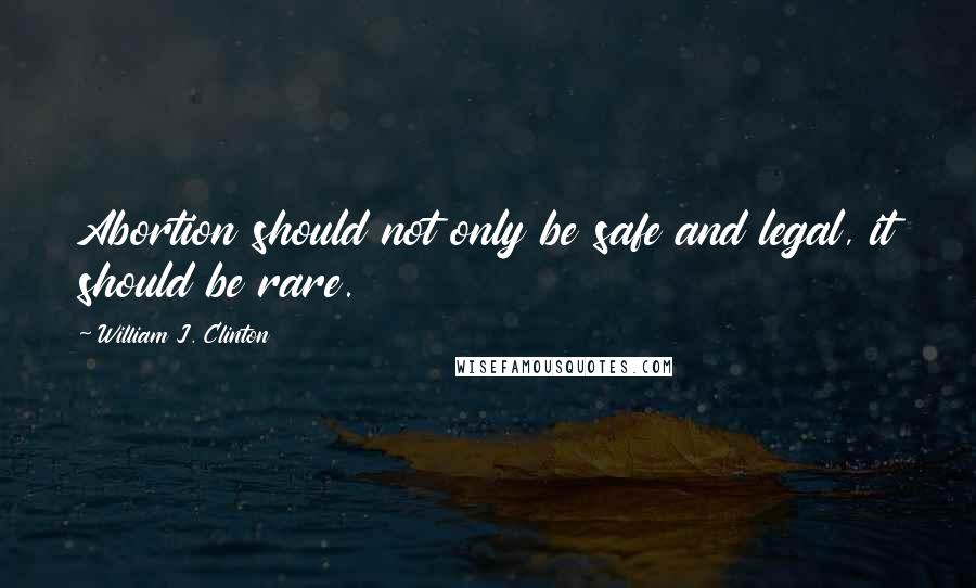 William J. Clinton Quotes: Abortion should not only be safe and legal, it should be rare.