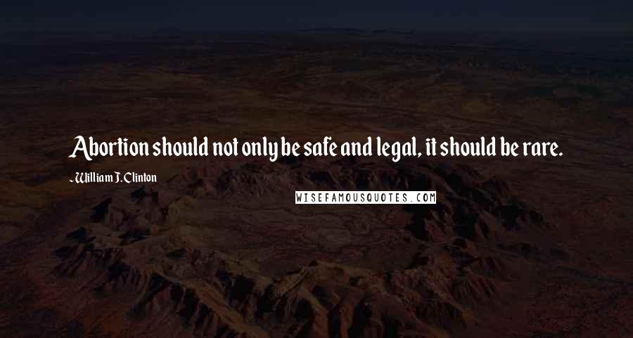 William J. Clinton Quotes: Abortion should not only be safe and legal, it should be rare.