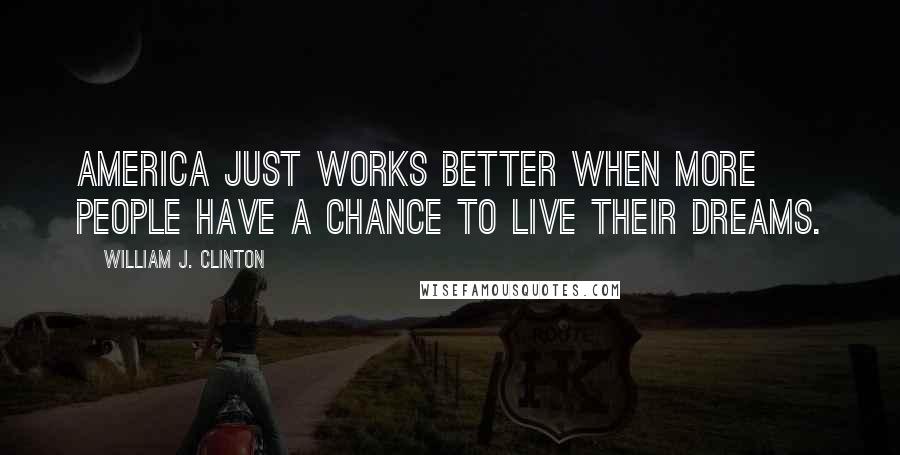 William J. Clinton Quotes: America just works better when more people have a chance to live their dreams.