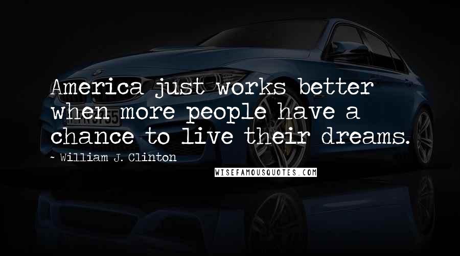 William J. Clinton Quotes: America just works better when more people have a chance to live their dreams.