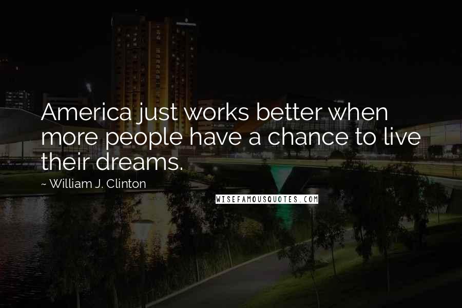 William J. Clinton Quotes: America just works better when more people have a chance to live their dreams.