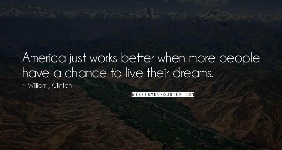 William J. Clinton Quotes: America just works better when more people have a chance to live their dreams.
