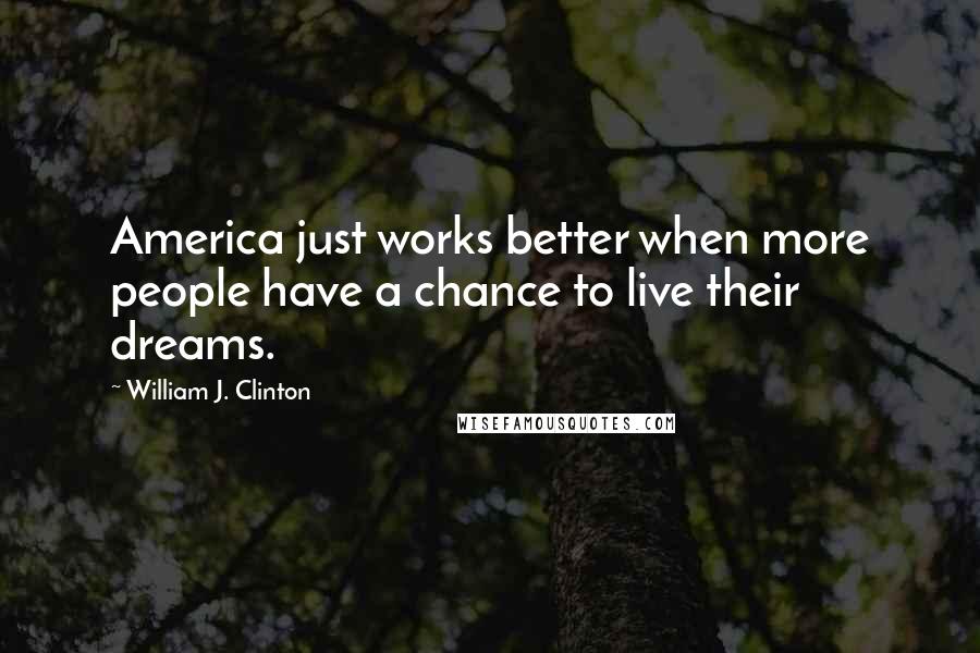 William J. Clinton Quotes: America just works better when more people have a chance to live their dreams.