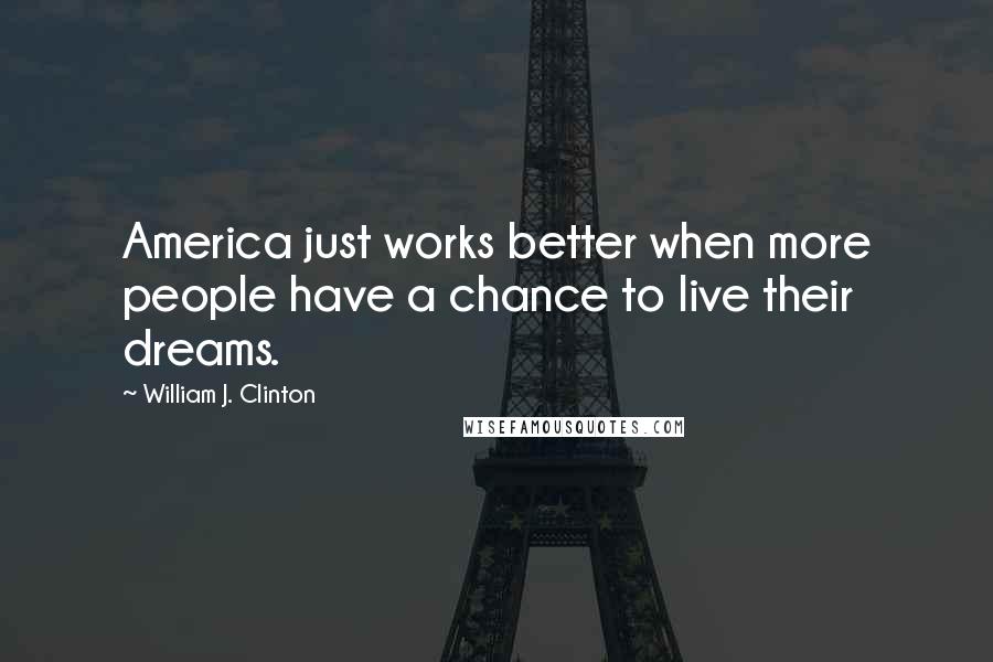 William J. Clinton Quotes: America just works better when more people have a chance to live their dreams.