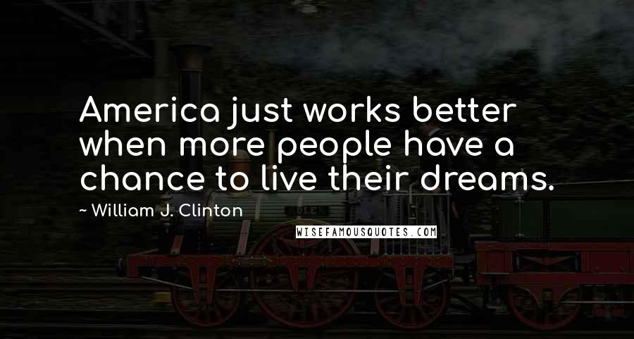 William J. Clinton Quotes: America just works better when more people have a chance to live their dreams.