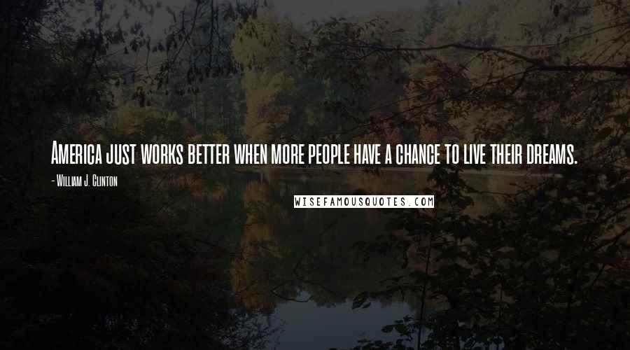 William J. Clinton Quotes: America just works better when more people have a chance to live their dreams.