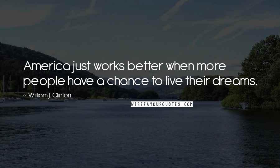 William J. Clinton Quotes: America just works better when more people have a chance to live their dreams.