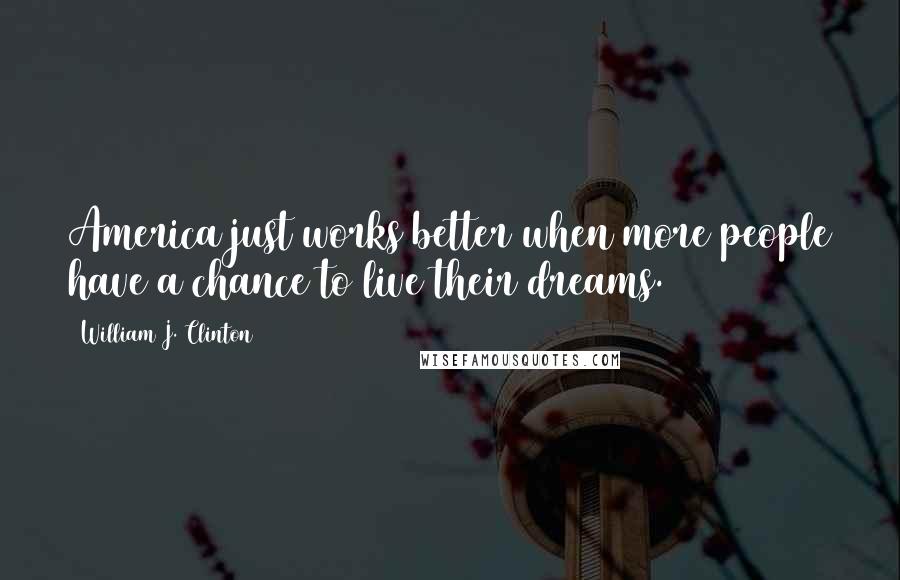 William J. Clinton Quotes: America just works better when more people have a chance to live their dreams.