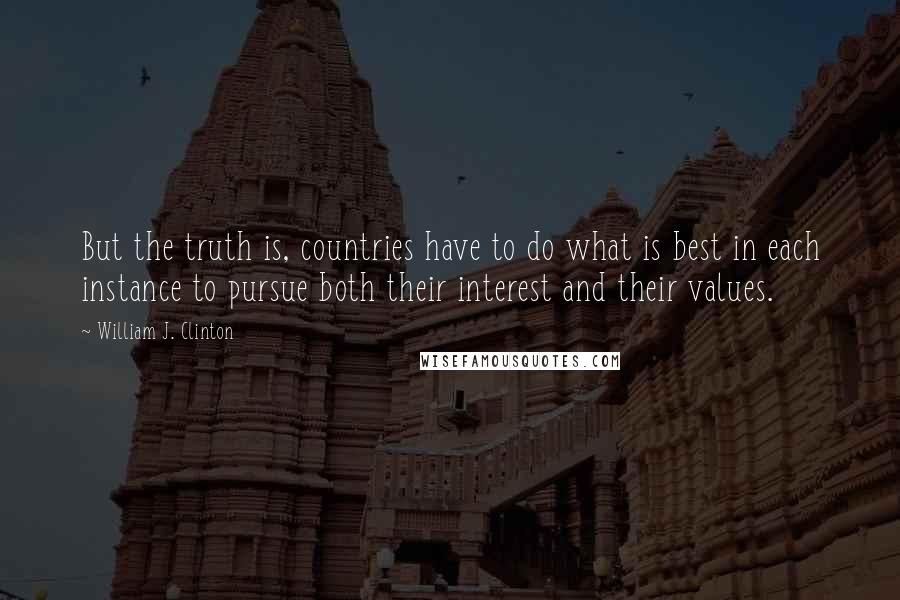 William J. Clinton Quotes: But the truth is, countries have to do what is best in each instance to pursue both their interest and their values.