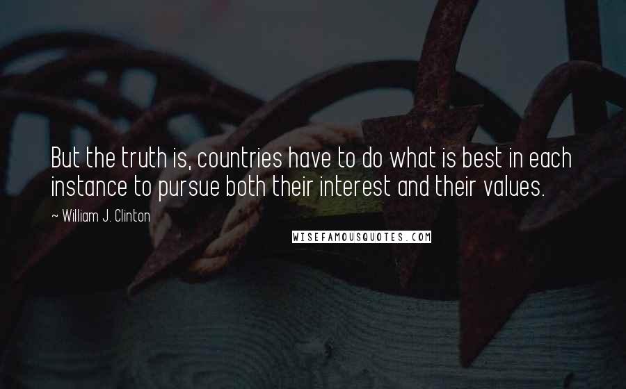 William J. Clinton Quotes: But the truth is, countries have to do what is best in each instance to pursue both their interest and their values.