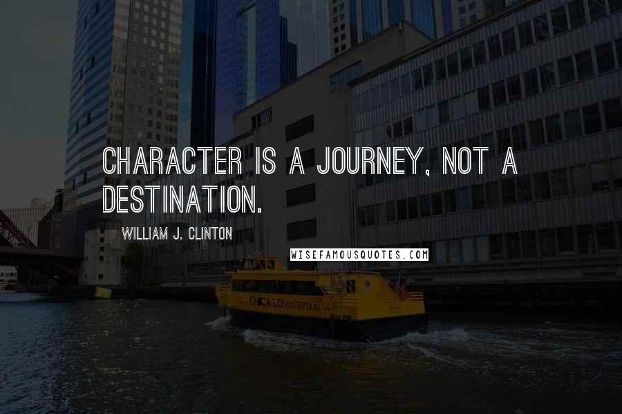 William J. Clinton Quotes: Character is a journey, not a destination.
