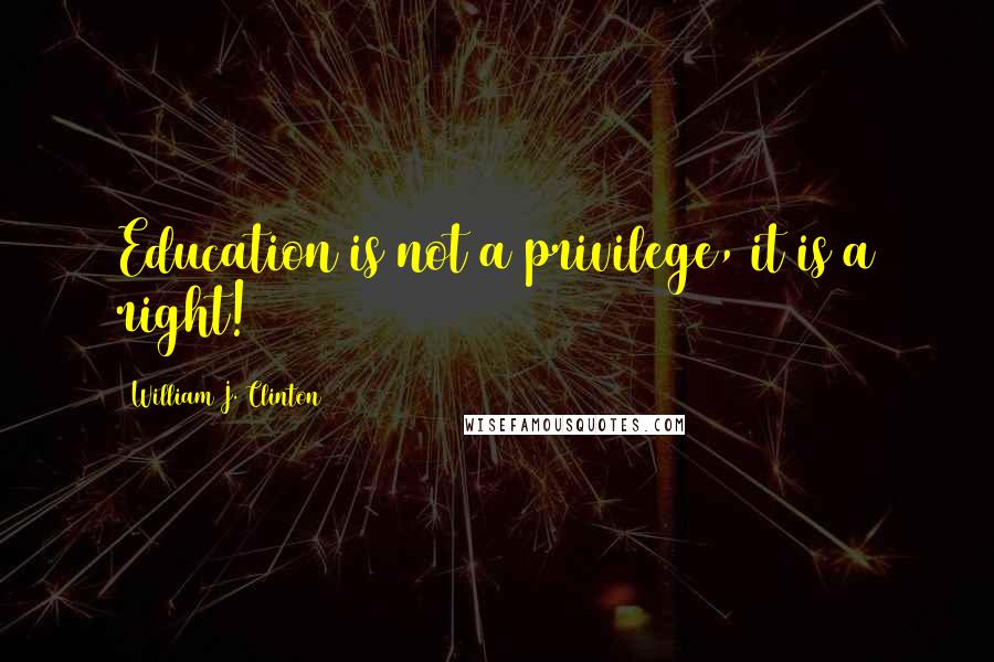 William J. Clinton Quotes: Education is not a privilege, it is a right!