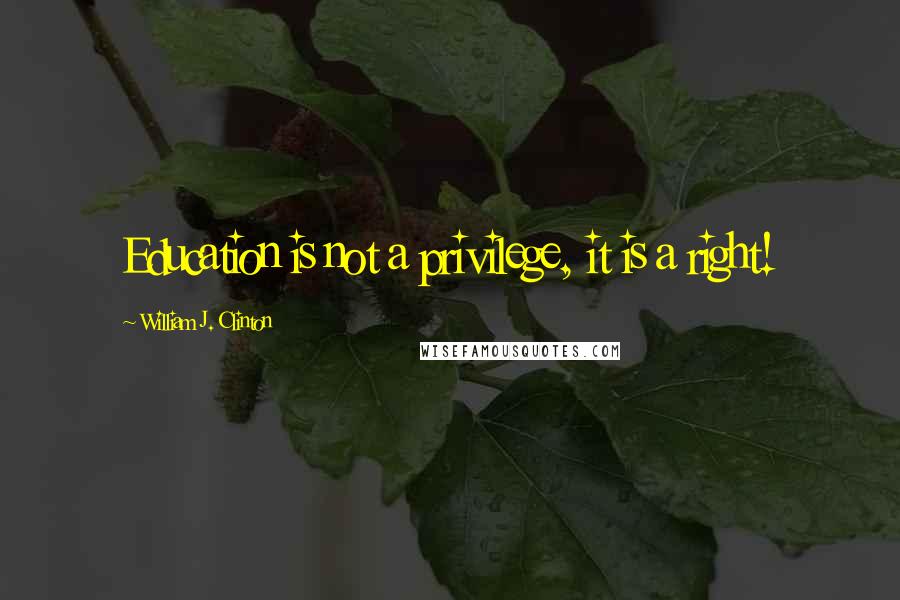 William J. Clinton Quotes: Education is not a privilege, it is a right!