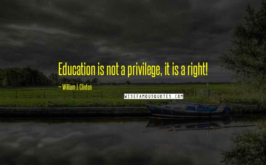 William J. Clinton Quotes: Education is not a privilege, it is a right!