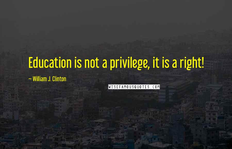 William J. Clinton Quotes: Education is not a privilege, it is a right!