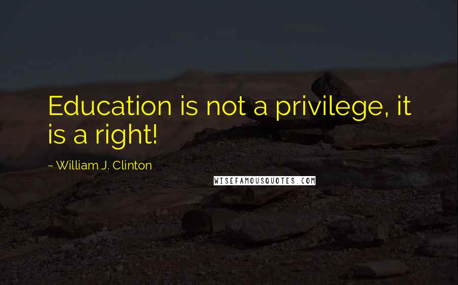 William J. Clinton Quotes: Education is not a privilege, it is a right!