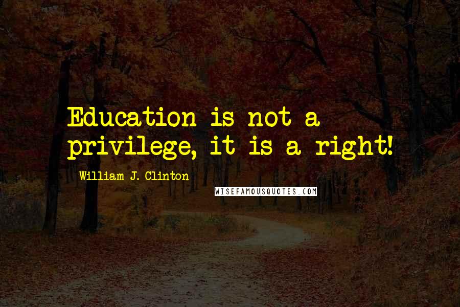 William J. Clinton Quotes: Education is not a privilege, it is a right!