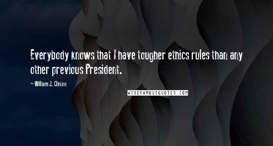 William J. Clinton Quotes: Everybody knows that I have tougher ethics rules than any other previous President.