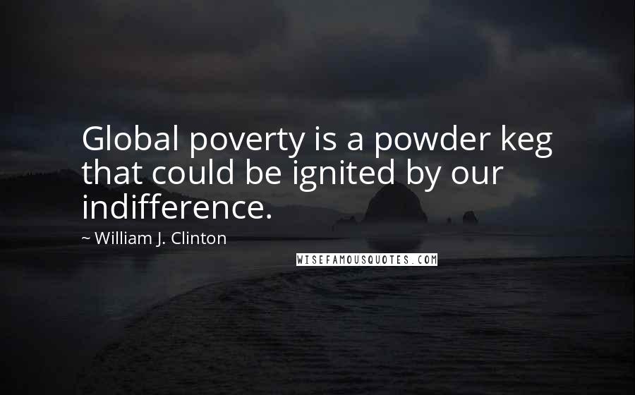 William J. Clinton Quotes: Global poverty is a powder keg that could be ignited by our indifference.
