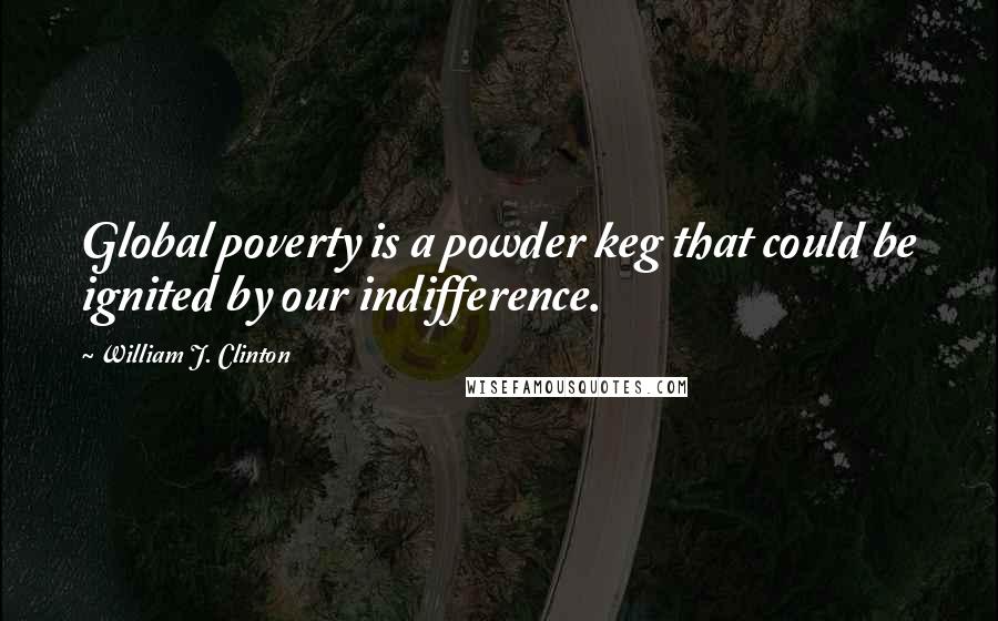 William J. Clinton Quotes: Global poverty is a powder keg that could be ignited by our indifference.