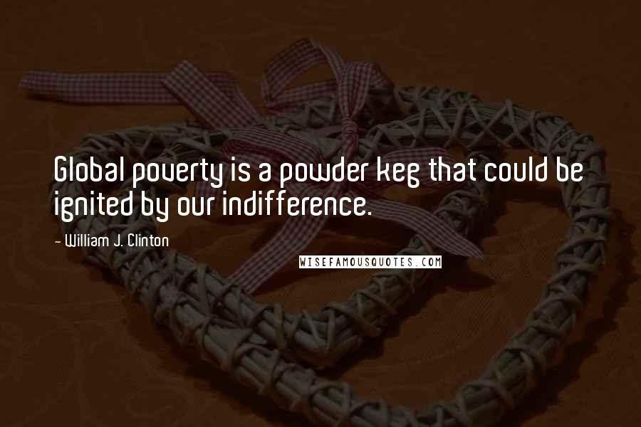 William J. Clinton Quotes: Global poverty is a powder keg that could be ignited by our indifference.