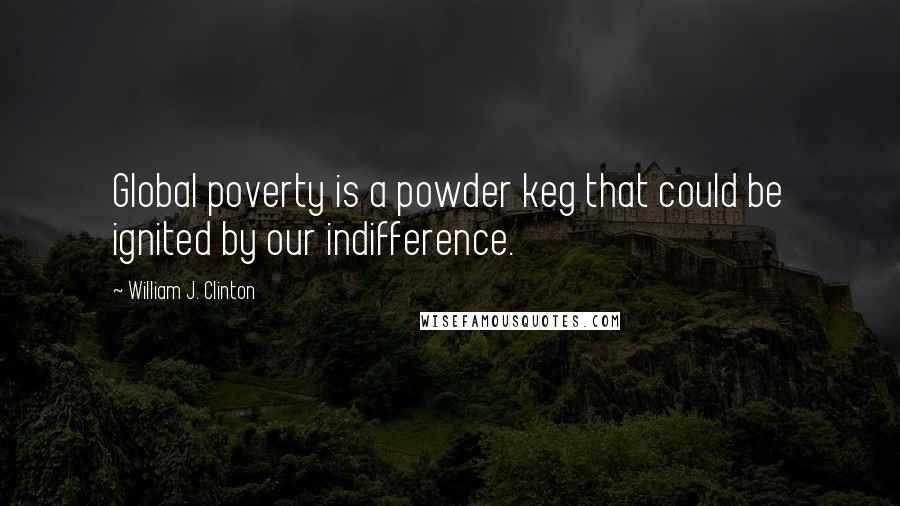 William J. Clinton Quotes: Global poverty is a powder keg that could be ignited by our indifference.