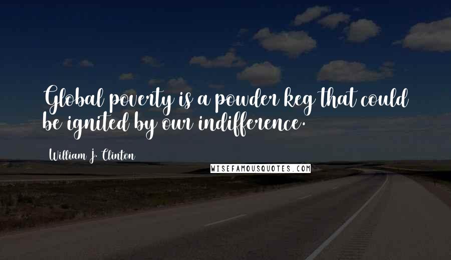 William J. Clinton Quotes: Global poverty is a powder keg that could be ignited by our indifference.
