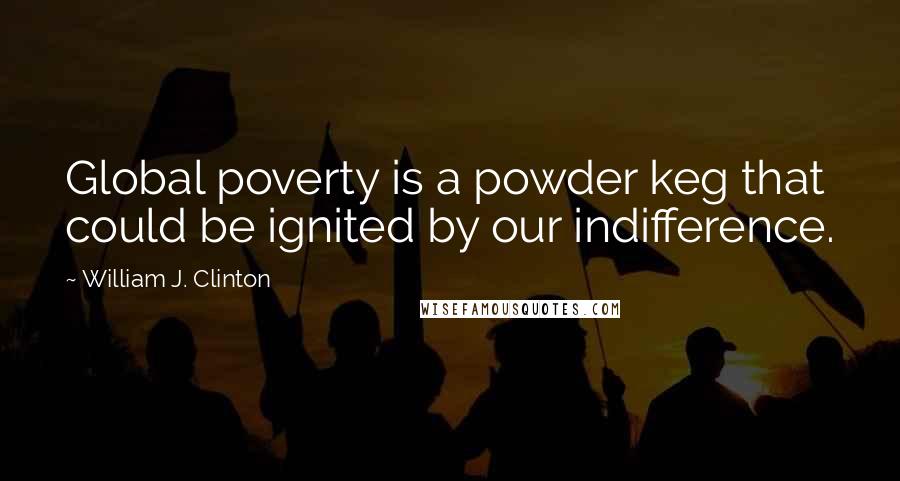William J. Clinton Quotes: Global poverty is a powder keg that could be ignited by our indifference.