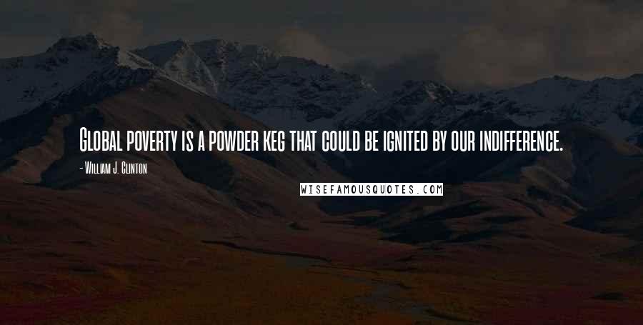William J. Clinton Quotes: Global poverty is a powder keg that could be ignited by our indifference.
