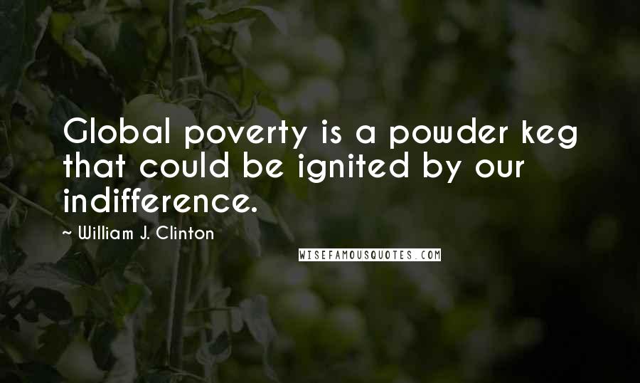William J. Clinton Quotes: Global poverty is a powder keg that could be ignited by our indifference.