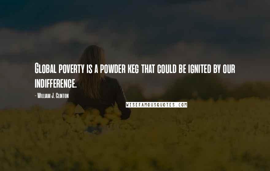 William J. Clinton Quotes: Global poverty is a powder keg that could be ignited by our indifference.