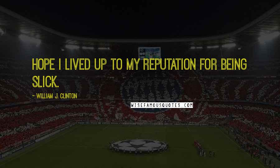 William J. Clinton Quotes: Hope I lived up to my reputation for being slick.