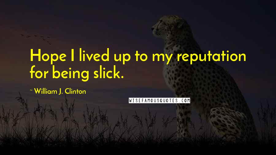 William J. Clinton Quotes: Hope I lived up to my reputation for being slick.
