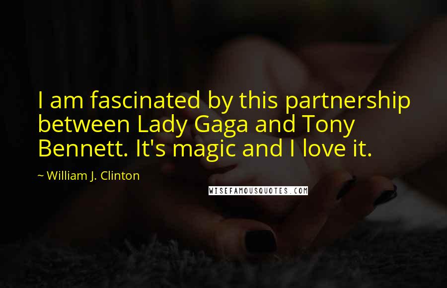 William J. Clinton Quotes: I am fascinated by this partnership between Lady Gaga and Tony Bennett. It's magic and I love it.
