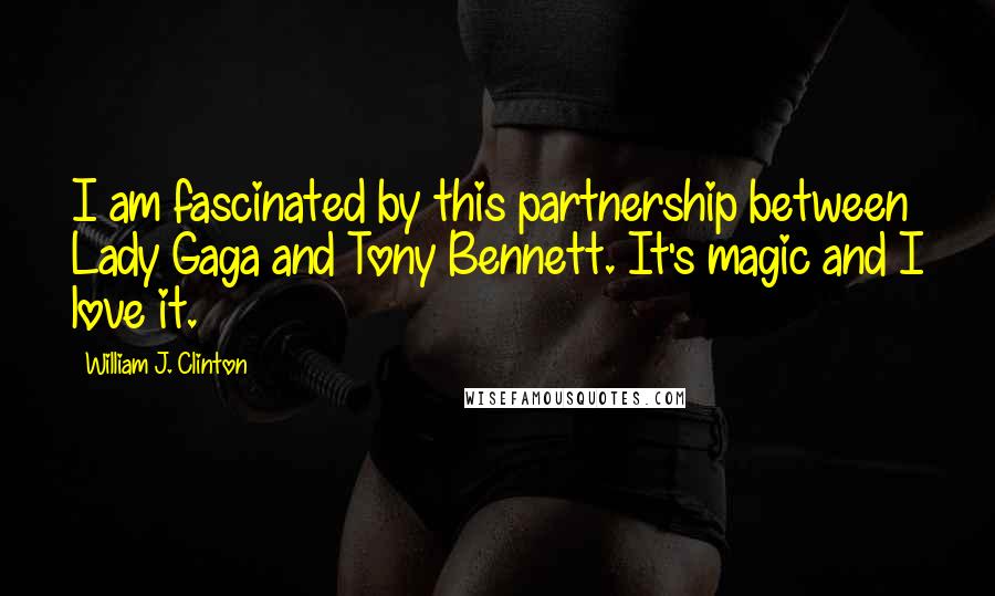 William J. Clinton Quotes: I am fascinated by this partnership between Lady Gaga and Tony Bennett. It's magic and I love it.